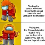 Among Us Drake | Trusting the person who is on Discord with a dead crewmate, and voting out the Impostor; Voting out the Discord cheater, even if he's not an Impostor, just so you can let the real Impostor win | image tagged in among us drake | made w/ Imgflip meme maker
