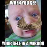 babies | WHEN YOU SEE; YOUR SELF IN A MIRROR | image tagged in uhhhhhhhhh | made w/ Imgflip meme maker