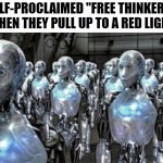 Self-proclaimed free thinkers | SELF-PROCLAIMED "FREE THINKERS" WHEN THEY PULL UP TO A RED LIGHT | image tagged in self-proclaimed free thinkers | made w/ Imgflip meme maker