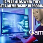 Meme man Gamer | 12 YEAR OLDS WHEN THEY GET A MEMBERSHIP IN PRODIGY | image tagged in meme man gamer | made w/ Imgflip meme maker
