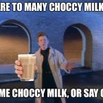 we've known each other for so long | THERE ARE TO MANY CHOCCY MILK MEMES; HAVE SOME CHOCCY MILK, OR SAY GOODBYE | image tagged in we've known each other for so long | made w/ Imgflip meme maker