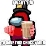choccy | I WANT YOU; TO HAVE THIS CHOCCY MILK | image tagged in have some choccy milk | made w/ Imgflip meme maker