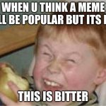 sour apple | WHEN U THINK A MEME WILL BE POPULAR BUT ITS NOT THIS IS BITTER | image tagged in sour apple | made w/ Imgflip meme maker