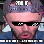 ssundee 200 iq | ME WHEN I VENT AND KILL AND VENT AND KILL AGAIN | image tagged in ssundee 200 iq | made w/ Imgflip meme maker