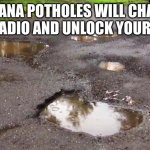 Indiana Potholes | INDIANA POTHOLES WILL CHANGE YOUR RADIO AND UNLOCK YOUR DOORS | image tagged in pot holes | made w/ Imgflip meme maker