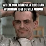 Soviet Union | WHEN YOU REALISE A RUSSIAN WEDDING IS A SOVIET UNION | image tagged in a,aa | made w/ Imgflip video-to-gif maker