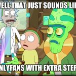 rick and morty slavery with extra steps | WELL THAT JUST SOUNDS LIKE; ONLYFANS WITH EXTRA STEPS | image tagged in rick and morty slavery with extra steps | made w/ Imgflip meme maker