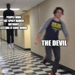 Running away in hallway | PEOPLE WHO EAT SPICY RAMEN WITHOUT LETTING IT COOL DOWN; THE DEVIL | image tagged in running away in hallway | made w/ Imgflip meme maker