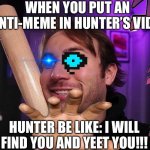 Hunter go: YEET | WHEN YOU PUT AN ANTI-MEME IN HUNTER’S VIDS. HUNTER BE LIKE: I WILL FIND YOU AND YEET YOU!!! | image tagged in hunter | made w/ Imgflip meme maker