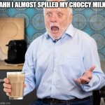 AAAH WHAT DID YOU JUST DO | AHH I ALMOST SPILLED MY CHOCCY MILK | image tagged in aaah what did you just do | made w/ Imgflip meme maker