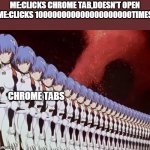 that's th only thing i hate of chrome | ME:CLICKS CHROME TAB,DOESN'T OPEN
ME:CLICKS 100000000000000000000TIMES; CHROME TABS | image tagged in cloned anime girl | made w/ Imgflip meme maker