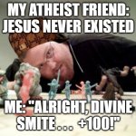 Scumbag dnd player | MY ATHEIST FRIEND: JESUS NEVER EXISTED; ME: "ALRIGHT, DIVINE SMITE . . .  +100!" | image tagged in scumbag dnd player | made w/ Imgflip meme maker