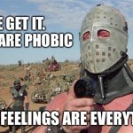 Facts are phobic | WE GET IT.
FACTS ARE PHOBIC; YOUR FEELINGS ARE EVERYTHING | image tagged in humungus mad max road warrior | made w/ Imgflip meme maker