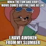 Tom and Jerry movie is out fans yeah boi | WHEN THE TOM AND JERRY MOVIE COMES OUT THE FANS BE LIKE; I HAVE AWOKEN FROM MY SLUMBER | image tagged in jerry in the summer | made w/ Imgflip meme maker