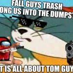 Tom guys UwU | FALL GUYS TRASH AMONG US INTO THE DUMPSTER; IT IS ALL ABOUT TOM GUYS | image tagged in tom guys | made w/ Imgflip meme maker
