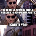 Salute | TO THOSE OF YOU WHO HELPED ME REACH 30,000 IMGFLIP POINTS; I SALUTE YOU | image tagged in salute | made w/ Imgflip meme maker