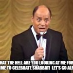 Don Rickles Shabbat Rant | WHAT THE HELL ARE YOU LOOKING AT ME FOR?!  IT'S TIME TO CELEBRATE SHABBAT!  LET'S GO ALREADY! | image tagged in don rickles insult | made w/ Imgflip meme maker