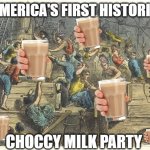 Choccy Milk Party | AMERICA'S FIRST HISTORICAL; CHOCCY MILK PARTY | image tagged in boston tea party | made w/ Imgflip meme maker