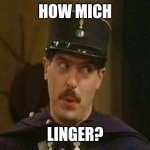 How mich linger? | HOW MICH; LINGER? | image tagged in allo allo policeman | made w/ Imgflip meme maker