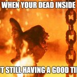 thumbs up | WHEN YOUR DEAD INSIDE; BUT STILL HAVING A GOOD TIME | image tagged in terminator2 | made w/ Imgflip meme maker
