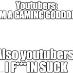 youtubers be like: | Youtubers:
IM A GAMING GODDDD; Also youtubers:
I F***IN SUCK | image tagged in white | made w/ Imgflip meme maker