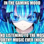 Nightcore! And I a duo | IN THE GAMING MOOD; AND LISTENING TO THE MOST HYPE WORTHY MUSIC EVER (NIGHTCORE) | image tagged in nightcore,best music | made w/ Imgflip meme maker