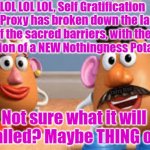 Mister, Missus, Miss, It Potato Head. | LOL LOL LOL, Self Gratification by Proxy has broken down the last of the sacred barriers, with the introduction of a NEW Nothingness Potato Head. Yarra Man; Not sure what it will be called? Maybe THING or IT? | image tagged in worldwide insanity | made w/ Imgflip meme maker