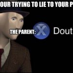 Parents in a nutshell | WHEN YOUR TRYING TO LIE TO YOUR PARENTS; THE PARENT: | image tagged in meme man dout,parents,lies,funny memes | made w/ Imgflip meme maker
