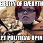 Diverse views can lead to discussion and learning. Cancel culture is the opposite of diversity. | DIVERSITY OF EVERYTHING; EXCEPT POLITICAL OPINIONS | image tagged in sparta feminazi,diversity,unity,learning,open mind | made w/ Imgflip meme maker