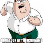 DONT! | WAIT DONT LOOK AT THE USERNAME OF THE GUY WHO MADE THIS | image tagged in peter griffin running,memes,rick roll | made w/ Imgflip meme maker