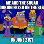Roll on june 21st | ME AND THE SQUAD LOOKING FRESH ON THE SESH; ON JUNE 21ST | image tagged in spongebob superheroes,memes,sesh,squad goals,squad,june 21st | made w/ Imgflip meme maker