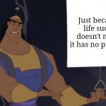 No no, he's got a point | Just because life sucks doesn't mean it has no purpose | image tagged in kronk presentation,memes,funny,fun,gifs,not really a gif | made w/ Imgflip meme maker