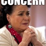 Concern | CONCERN | image tagged in mexican too concerned mom ay mijito | made w/ Imgflip meme maker