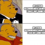 i hope you read it properly, double check ;) | MY STEAM RECOMMENDED GAMES WHEN I CAN'T BUY SOMETHING; MY STEAM RECOMMENDED GAMES WHEN I CAN BUY SOMETHING | image tagged in winnie the pooh | made w/ Imgflip meme maker