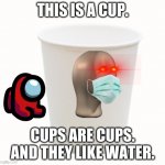 cup | THIS IS A CUP. CUPS ARE CUPS.
AND THEY LIKE WATER. | image tagged in cup | made w/ Imgflip meme maker