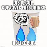 be like cup | DIS IS CUP. CUP GIVES FREE DRINKS; BE LIKE CUP. | image tagged in cup,be like | made w/ Imgflip meme maker