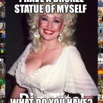 Dolly brag | I HAVE A BRONZE STATUE OF MYSELF; WHAT DO YOU HAVE? | image tagged in dolly parton big tits | made w/ Imgflip meme maker
