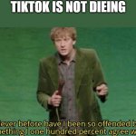Never have i been so offended | TIKTOK IS NOT DIEING | image tagged in never have i been so offended | made w/ Imgflip meme maker