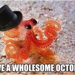 Octopus with top hat | HAVE A WHOLESOME OCTOPUS | image tagged in octopus with top hat | made w/ Imgflip meme maker