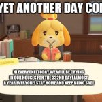 Only thing in my life right now. | AND YET ANOTHER DAY COMES... HI EVERYONE! TODAY WE WILL BE CRYING IN OUR HOUSES FOR THE 332ND DAY! ALMOST A YEAR EVERYONE! STAY HOME AND KEEP BEING SAD! | image tagged in isabelle animal crossing announcement,stay home,cry,forever alone | made w/ Imgflip meme maker