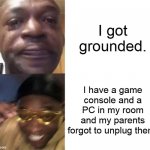 Getting punished is actually a good thing? | I got grounded. I have a game console and a PC in my room and my parents forgot to unplug them. | image tagged in crying black man gold glasses black man | made w/ Imgflip meme maker
