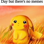 *Sad pikachu noises* | When it's Pokemon Day but there's no memes | image tagged in sad pikachu | made w/ Imgflip meme maker