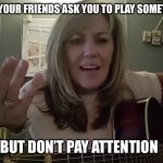 Attention please | WHEN YOUR FRIENDS ASK YOU TO PLAY SOMETHING; BUT DON’T PAY ATTENTION | image tagged in guitar,music,funny memes,bass,dank memes,music meme | made w/ Imgflip meme maker