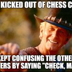 "That's not a knight!" | GOT KICKED OUT OF CHESS CLUB. KEPT CONFUSING THE OTHER PLAYERS BY SAYING "CHECK, MATE." | image tagged in crocodile dundee voodoo,chess,annoying | made w/ Imgflip meme maker