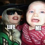 Help | LIFE; ME | image tagged in memes,gaga baby | made w/ Imgflip meme maker