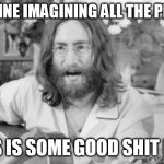 Angry John Lennon | IMAGINE IMAGINING ALL THE PEOPLE; THIS IS SOME GOOD SHIT MAN | image tagged in angry john lennon | made w/ Imgflip meme maker