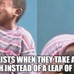 African Kid Crying | ATHEISTS WHEN THEY TAKE A LEAP OF FAITH INSTEAD OF A LEAP OF SCIENCE | image tagged in african kid crying | made w/ Imgflip meme maker