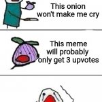 This is probably true though | This onion won't make me cry This meme will probably  only get 3 upvotes | image tagged in this onion won't make me cry,funny | made w/ Imgflip meme maker