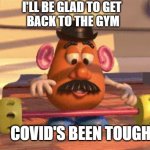 Mr Potato Head | I'LL BE GLAD TO GET 
BACK TO THE GYM; COVID'S BEEN TOUGH | image tagged in potato head,funny,meme,work out | made w/ Imgflip meme maker