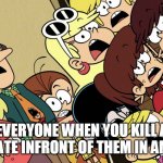 When you kill a crewmate infront of everyone | EVERYONE WHEN YOU KILL A CREWMATE INFRONT OF THEM IN AMONG US | image tagged in the loud house shocked reaction | made w/ Imgflip meme maker